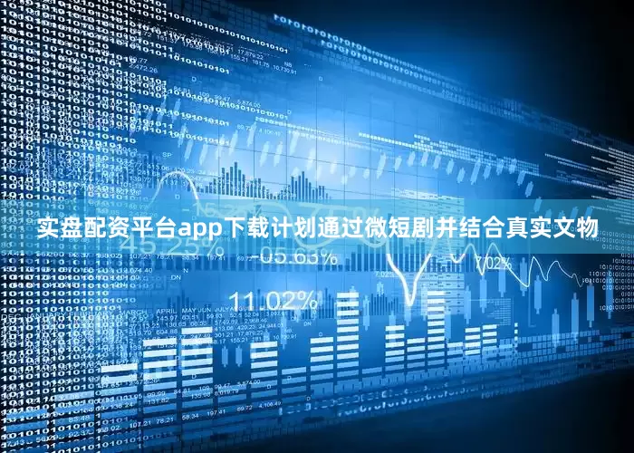 实盘配资平台app下载计划通过微短剧并结合真实文物