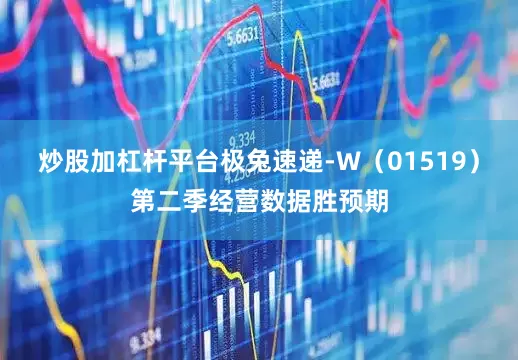 炒股加杠杆平台极兔速递-W（01519）第二季经营数据胜预期