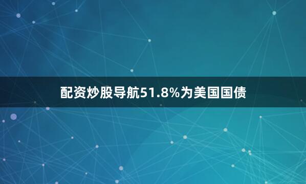 配资炒股导航51.8%为美国国债