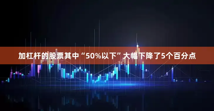 加杠杆的股票其中“50%以下”大幅下降了5个百分点