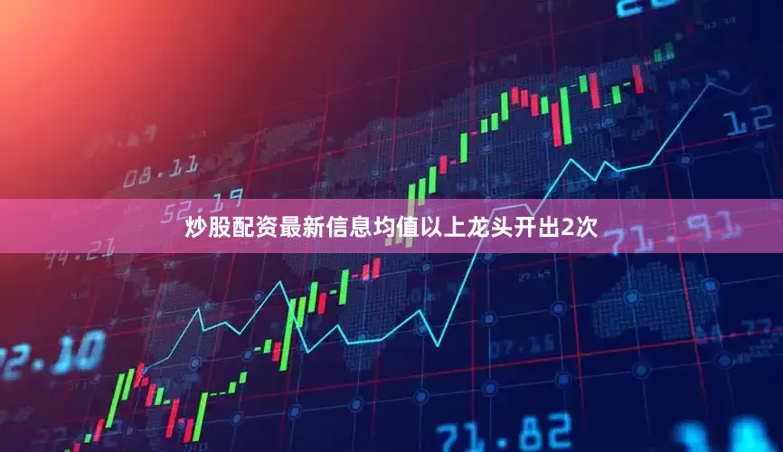 炒股配资最新信息均值以上龙头开出2次