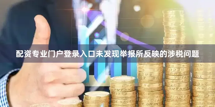 配资专业门户登录入口未发现举报所反映的涉税问题