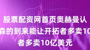 股票配资网首页奥赫曼认为杨瀚森的到来能让开拓者多卖10亿美元