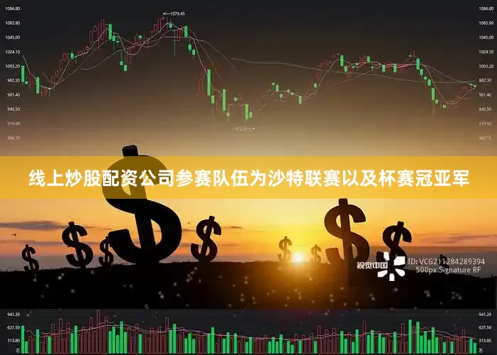 线上炒股配资公司参赛队伍为沙特联赛以及杯赛冠亚军