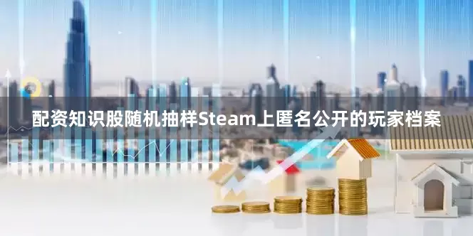 配资知识股随机抽样Steam上匿名公开的玩家档案