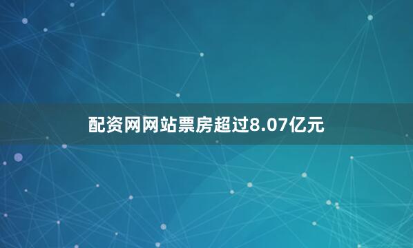 配资网网站票房超过8.07亿元