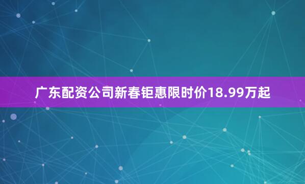 广东配资公司新春钜惠限时价18.99万起