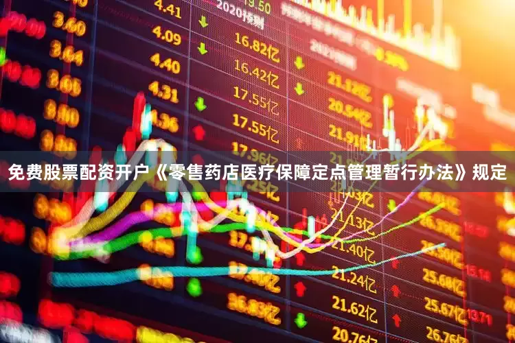 免费股票配资开户《零售药店医疗保障定点管理暂行办法》规定