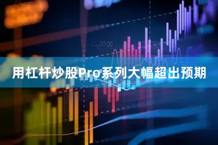 用杠杆炒股Pro系列大幅超出预期