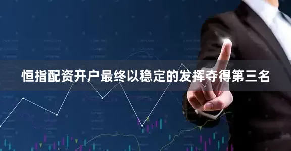 恒指配资开户最终以稳定的发挥夺得第三名