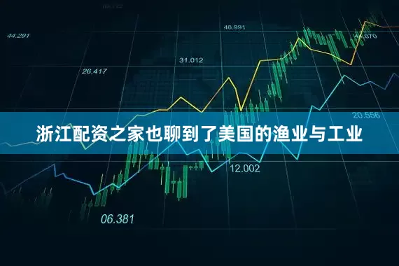 浙江配资之家也聊到了美国的渔业与工业
