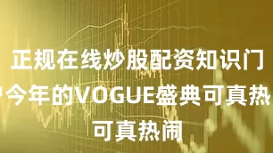 正规在线炒股配资知识门户今年的VOGUE盛典可真热闹