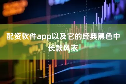 配资软件app以及它的经典黑色中长款风衣