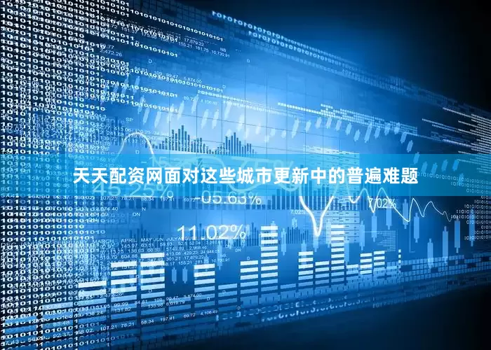 天天配资网面对这些城市更新中的普遍难题
