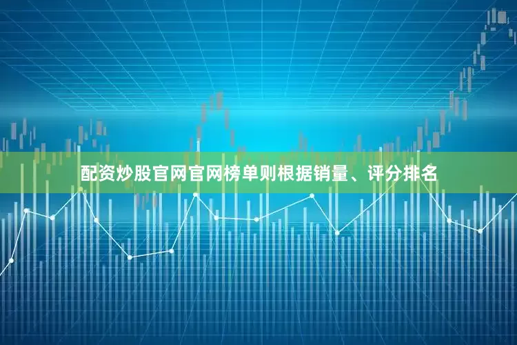 配资炒股官网官网榜单则根据销量、评分排名
