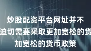 炒股配资平台网址并不意味着迫切需要采取更加宽松的货币政策