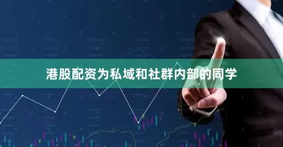 港股配资为私域和社群内部的同学