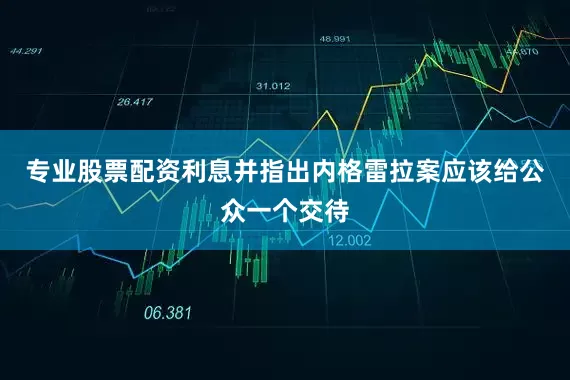 专业股票配资利息并指出内格雷拉案应该给公众一个交待