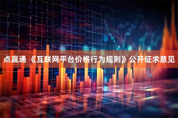 点赢通 《互联网平台价格行为规则》公开征求意见