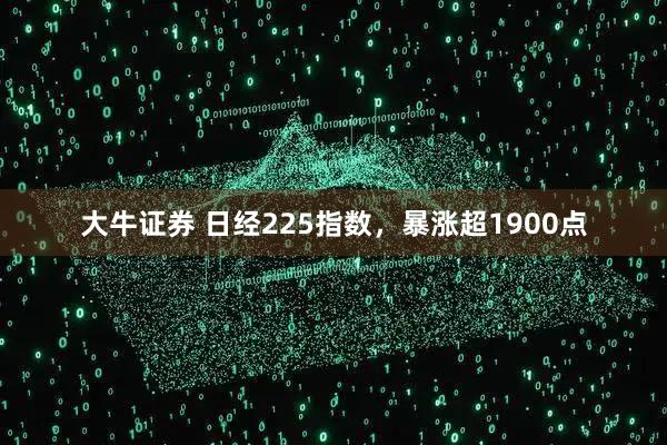 大牛证券 日经225指数，暴涨超1900点