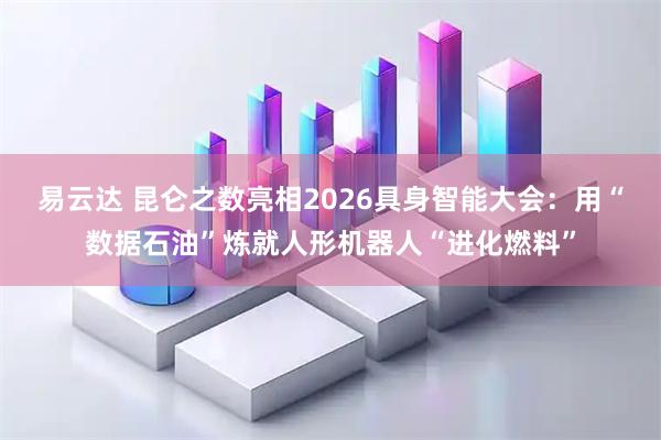 易云达 昆仑之数亮相2026具身智能大会：用“数据石油”炼就人形机器人“进化燃料”
