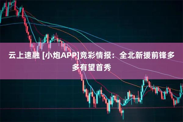 云上速融 [小炮APP]竞彩情报：全北新援前锋多多有望首秀