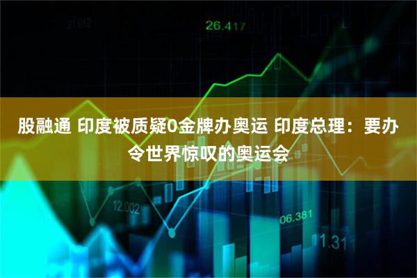 股融通 印度被质疑0金牌办奥运 印度总理：要办令世界惊叹的奥运会